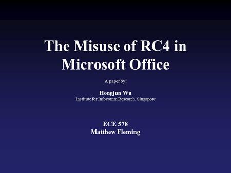 The Misuse of RC4 in Microsoft Office A paper by: Hongjun Wu Institute for Infocomm Research, Singapore ECE 578 Matthew Fleming.