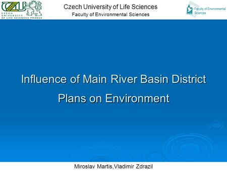 1 Influence of Main River Basin District Plans on Environment Czech University of Life Sciences Faculty of Environmental Sciences Miroslav Martis,Vladimir.