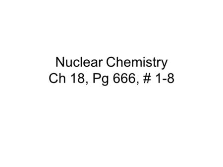 Nuclear Chemistry Ch 18, Pg 666, # 1-8