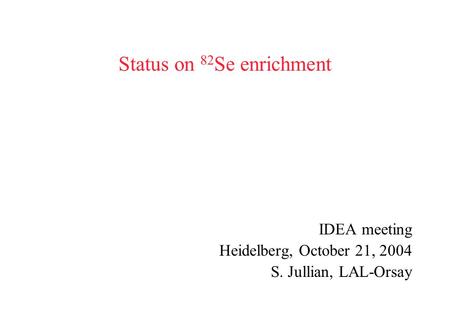 Status on 82 Se enrichment IDEA meeting Heidelberg, October 21, 2004 S. Jullian, LAL-Orsay.
