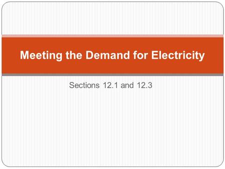 Sections 12.1 and 12.3 Meeting the Demand for Electricity.