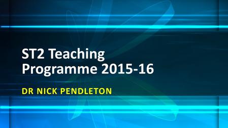 DR NICK PENDLETON ST2 Teaching Programme 2015-16.