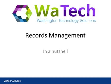 Watech.wa.gov Records Management In a nutshell. watech.wa.gov What’s a record? A record is anything you create in the course of doing your work – Everything.