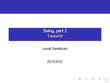 Swing, part 2 Tutorial 07 1 / 31 Leonid Barenboim 25/4/2010.