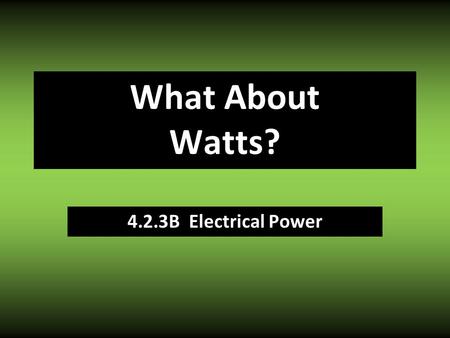 4.2.3B Electrical Power What About Watts?. Power Law Moving electrons (current) requires ENERGY How much energy gets used depends on: Strength of push.