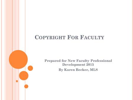 C OPYRIGHT F OR F ACULTY Prepared for New Faculty Professional Development 2015 By Karen Becker, MLS.