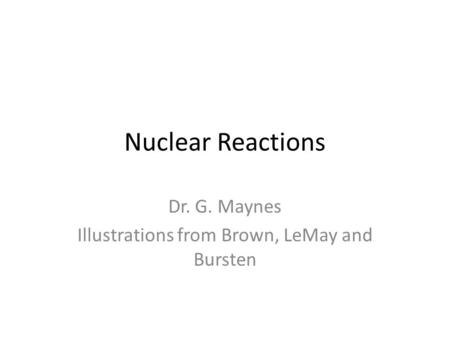 Nuclear Reactions Dr. G. Maynes Illustrations from Brown, LeMay and Bursten.