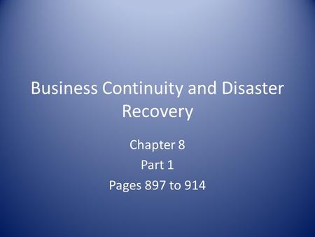 Business Continuity and Disaster Recovery Chapter 8 Part 1 Pages 897 to 914.