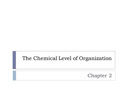 The Chemical Level of Organization Chapter 2. Chemistry Review  Matter – anything that occupies space and has weight  Atom – smallest stable unit of.