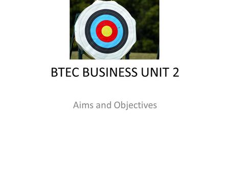 BTEC BUSINESS UNIT 2 Aims and Objectives. Lesson Objectives define what is meant by the aims and objectives of businesses in different sectors. (unit.