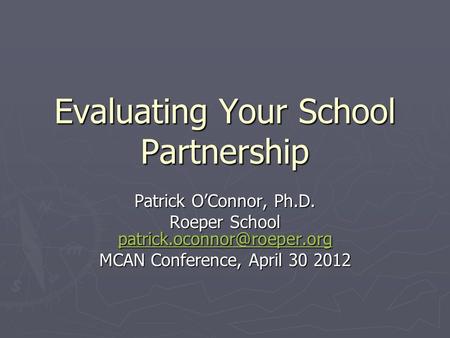 Evaluating Your School Partnership Patrick O’Connor, Ph.D. Roeper School  MCAN Conference, April 30.