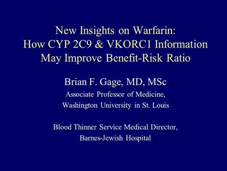 New Insights on Warfarin: How CYP 2C9 & VKORC1 Information May Improve Benefit-Risk Ratio Brian F. Gage, MD, MSc Associate Professor of Medicine, Washington.