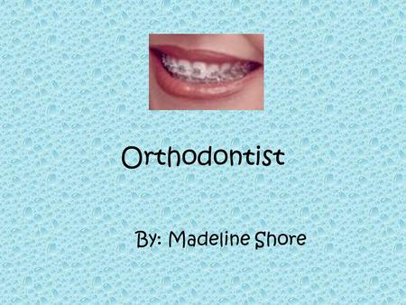 Orthodontist By: Madeline Shore What do orthodontists do? Orthodontists study and treat improper bites, also known as malocclusions Orthodontics is a.