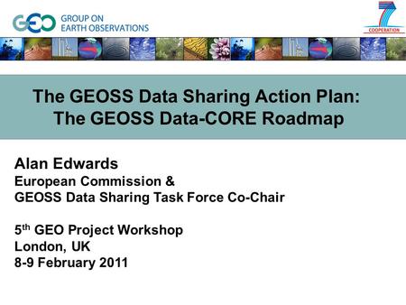 Alan Edwards European Commission & GEOSS Data Sharing Task Force Co-Chair 5 th GEO Project Workshop London, UK 8-9 February 2011 The GEOSS Data Sharing.