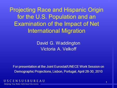 1 Projecting Race and Hispanic Origin for the U.S. Population and an Examination of the Impact of Net International Migration David G. Waddington Victoria.