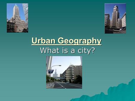 Urban Geography What is a city?. How do we define a City?  Population, Economic Function, Political Organization, Urban Culture  Does population alone.