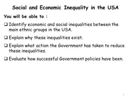 1 Social and Economic Inequality in the USA You will be able to :  Identify economic and social inequalities between the main ethnic groups in the USA.