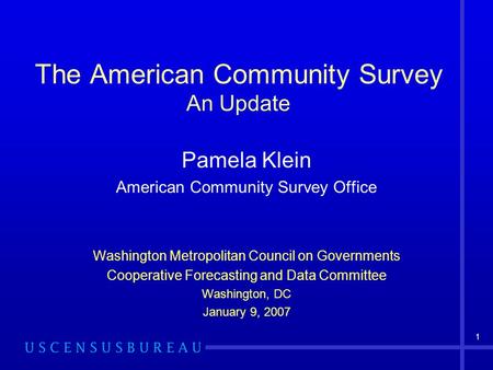 1 The American Community Survey An Update Pamela Klein American Community Survey Office Washington Metropolitan Council on Governments Cooperative Forecasting.