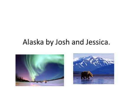 Alaska by Josh and Jessica.. Alaska became a state on the 49 th US state on January 3 1959.