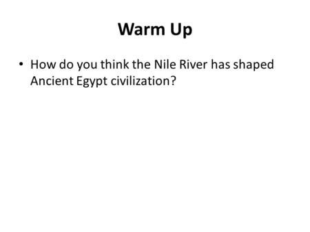 Warm Up How do you think the Nile River has shaped Ancient Egypt civilization?