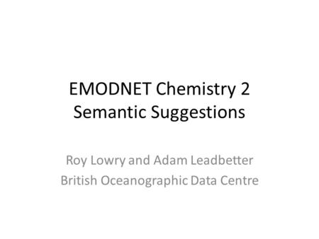 EMODNET Chemistry 2 Semantic Suggestions Roy Lowry and Adam Leadbetter British Oceanographic Data Centre.
