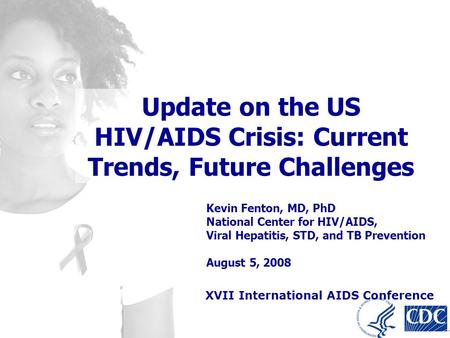 Kevin Fenton, MD, PhD National Center for HIV/AIDS, Viral Hepatitis, STD, and TB Prevention August 5, 2008 Update on the US HIV/AIDS Crisis: Current Trends,