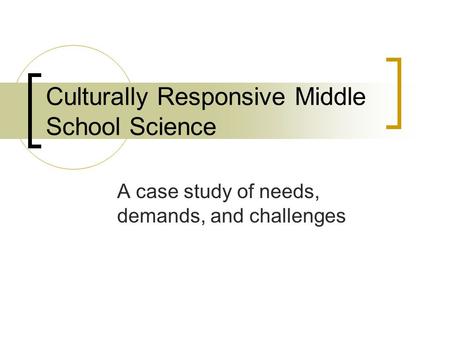 Culturally Responsive Middle School Science A case study of needs, demands, and challenges.