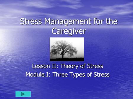 Stress Management for the Caregiver Lesson II: Theory of Stress Module I: Three Types of Stress.