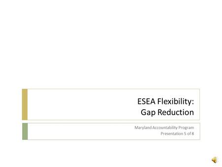ESEA Flexibility: Gap Reduction Maryland Accountability Program Presentation 5 of 8.