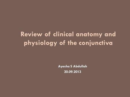 Review of clinical anatomy and physiology of the conjunctiva Ayesha S Abdullah 20.09.2013.