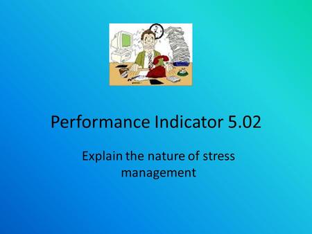 Performance Indicator 5.02 Explain the nature of stress management.