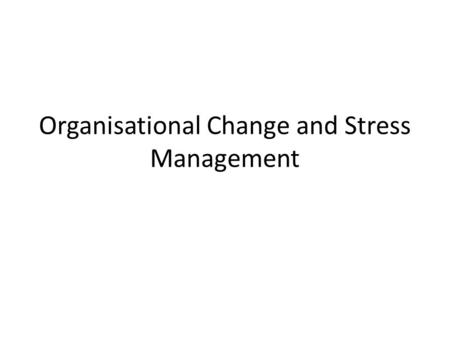 Organisational Change and Stress Management. Questions To what do people really respond / react when they need to cause / suffer change? Have you ever.