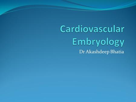 Dr Akashdeep Bhatia. Developmement of Heart Embryonic structureGives rise to Truncus arteriosus Bulbus cordis Primitive ventricle Primitive atria.