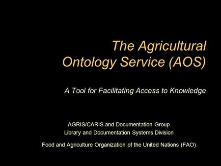 The Agricultural Ontology Service (AOS) A Tool for Facilitating Access to Knowledge AGRIS/CARIS and Documentation Group Library and Documentation Systems.