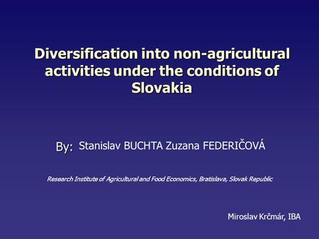 Diversification into non-agricultural activities under the conditions of Slovakia By: Miroslav Krčmár, IBA Stanislav BUCHTA Zuzana FEDERIČOVÁ Research.