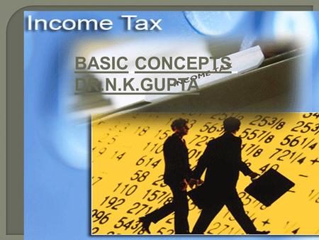 BASIC CONCEPTS DR.N.K.GUPTA. Income – tax Act of 1961: On the basis of the recommendations made by the various committees, a new Act of Income-tax had.