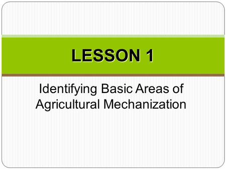 Identifying Basic Areas of Agricultural Mechanization LESSON 1.