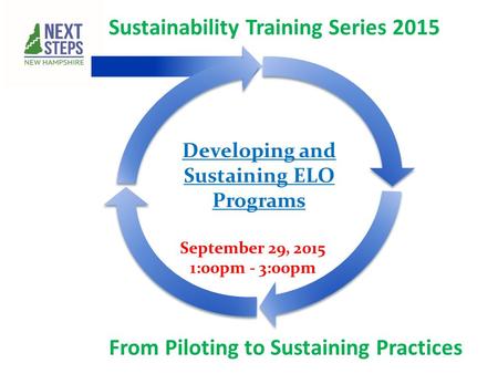 Sustainability Training Series 2015 From Piloting to Sustaining Practices September 29, 2015 1:00pm - 3:00pm Developing and Sustaining ELO Programs.