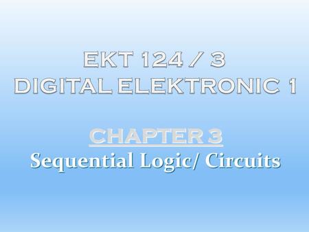 CHAPTER 3 Sequential Logic/ Circuits.  Concept of Sequential Logic  Latch and Flip-flops (FFs)  Shift Registers and Application  Counters (Types,