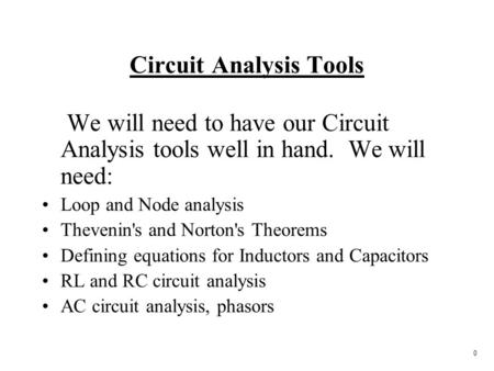 0 Circuit Analysis Tools We will need to have our Circuit Analysis tools well in hand. We will need: Loop and Node analysis Thevenin's and Norton's Theorems.