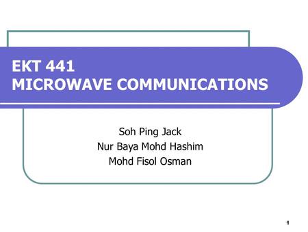 1 EKT 441 MICROWAVE COMMUNICATIONS Soh Ping Jack Nur Baya Mohd Hashim Mohd Fisol Osman.