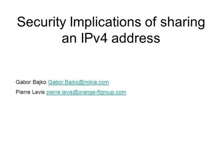 Security Implications of sharing an IPv4 address Gabor Bajko Pierre Levis