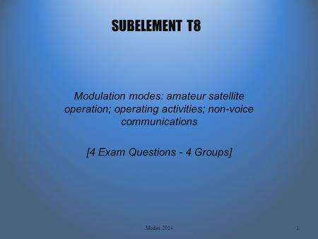 SUBELEMENT T8 Modulation modes: amateur satellite operation; operating activities; non-voice communications [4 Exam Questions - 4 Groups] 1Modes 2014.
