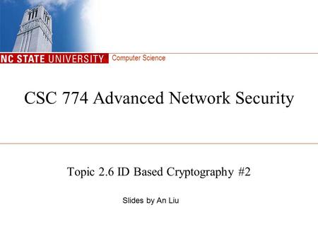 Computer Science CSC 774 Advanced Network Security Topic 2.6 ID Based Cryptography #2 Slides by An Liu.