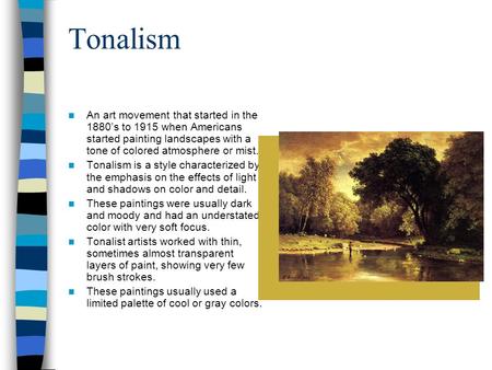 Tonalism An art movement that started in the 1880’s to 1915 when Americans started painting landscapes with a tone of colored atmosphere or mist. Tonalism.