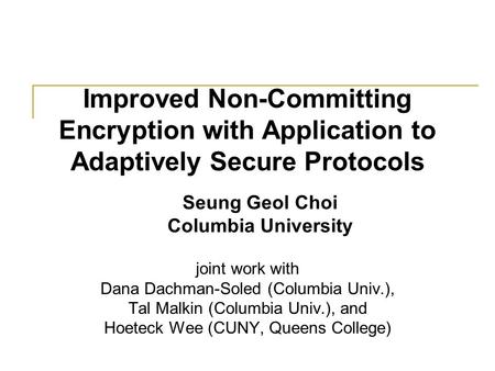 Improved Non-Committing Encryption with Application to Adaptively Secure Protocols joint work with Dana Dachman-Soled (Columbia Univ.), Tal Malkin (Columbia.