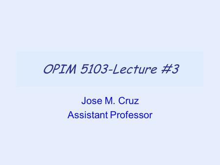 OPIM 5103-Lecture #3 Jose M. Cruz Assistant Professor.