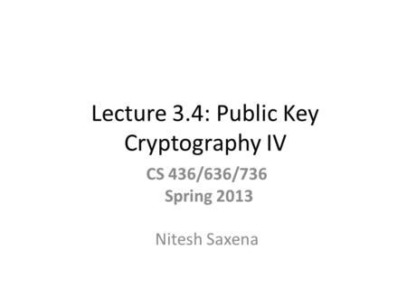 Lecture 3.4: Public Key Cryptography IV CS 436/636/736 Spring 2013 Nitesh Saxena.