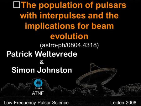 The population of pulsars with interpulses and the implications for beam evolution (astro-ph/0804.4318) Patrick Weltevrede & Simon Johnston Low-Frequency.