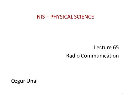 NIS – PHYSICAL SCIENCE Lecture 65 Radio Communication Ozgur Unal 1.
